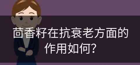 茴香籽在抗衰老方面的作用如何？